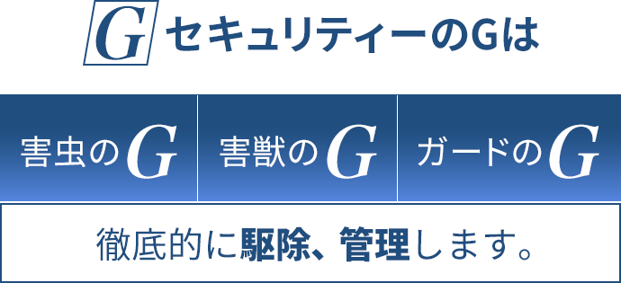 Gセキュリティーの「G」は害虫のG 害獣のG ガードのG 徹底的に駆除、管理します。